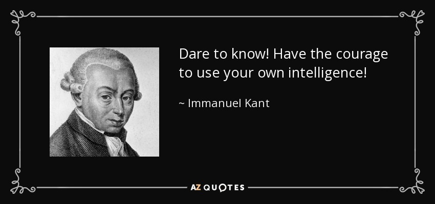 Dare to know! Have the courage to use your own intelligence! - Immanuel Kant