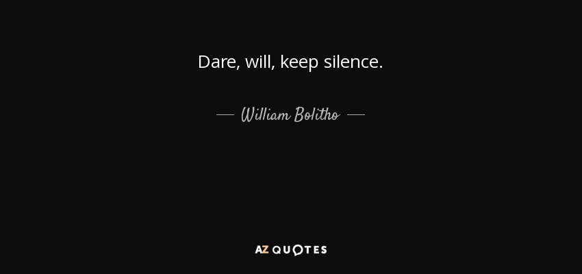 Dare, will, keep silence. - William Bolitho