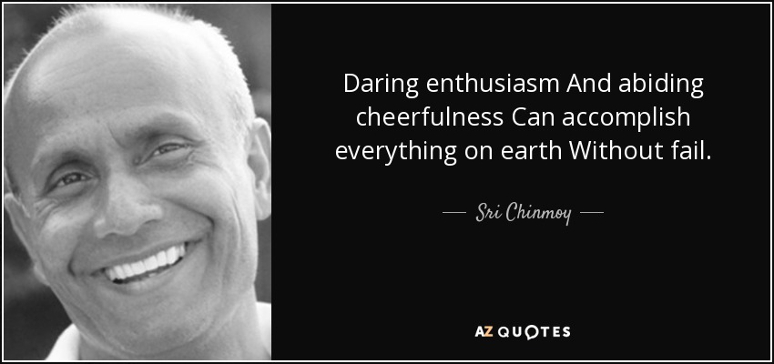 Daring enthusiasm And abiding cheerfulness Can accomplish everything on earth Without fail. - Sri Chinmoy