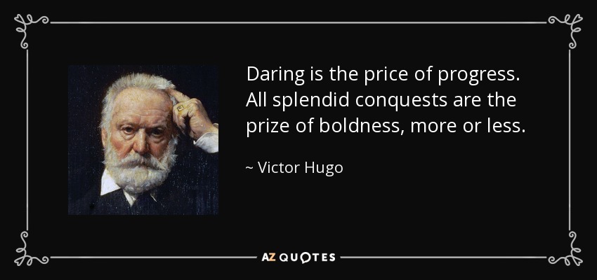 Daring is the price of progress. All splendid conquests are the prize of boldness, more or less. - Victor Hugo