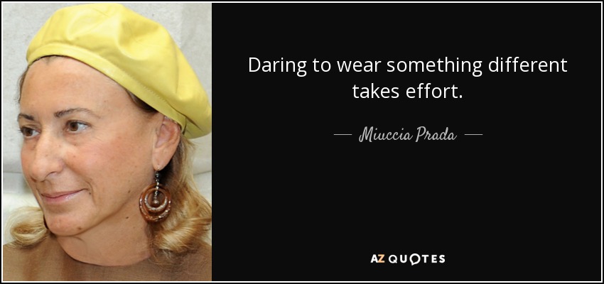 Daring to wear something different takes effort. - Miuccia Prada