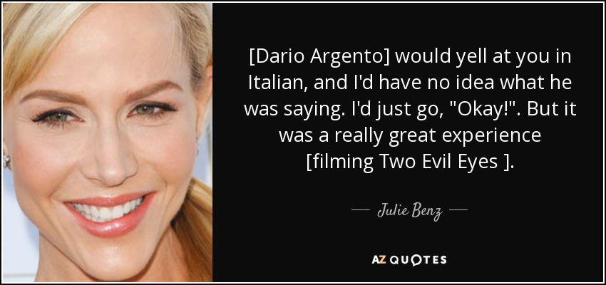 [Dario Argento] would yell at you in Italian, and I'd have no idea what he was saying. I'd just go, 