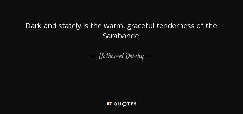 Dark and stately is the warm, graceful tenderness of the Sarabande - Nathaniel Dorsky