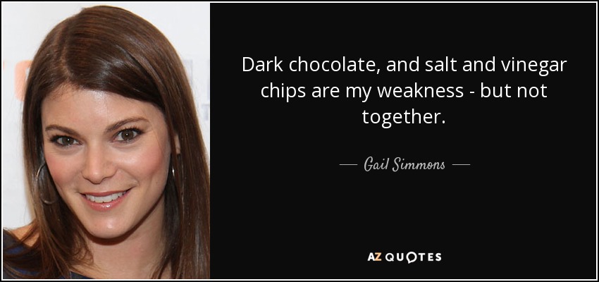Dark chocolate, and salt and vinegar chips are my weakness - but not together. - Gail Simmons
