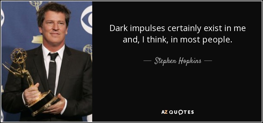 Dark impulses certainly exist in me and, I think, in most people. - Stephen Hopkins