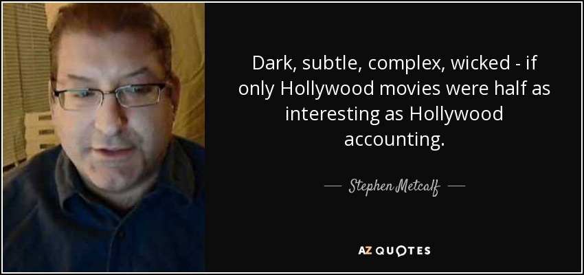 Dark, subtle, complex, wicked - if only Hollywood movies were half as interesting as Hollywood accounting. - Stephen Metcalf