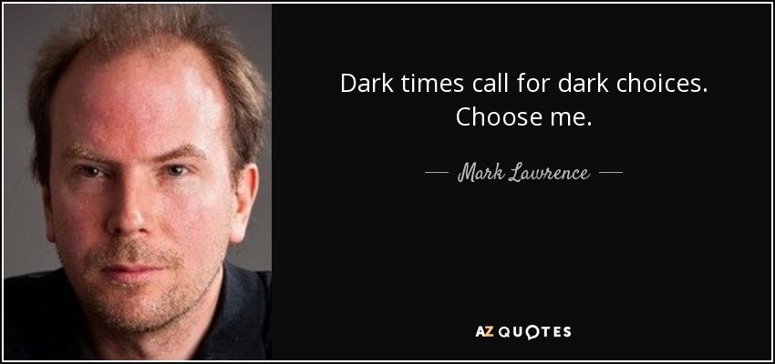 Dark times call for dark choices. Choose me. - Mark Lawrence