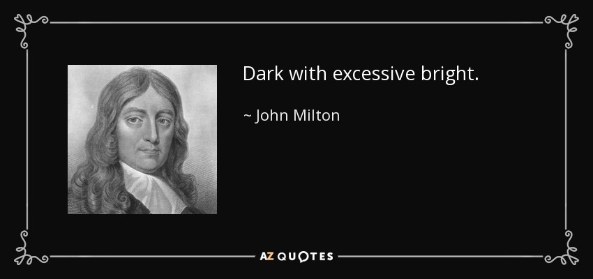 Dark with excessive bright. - John Milton