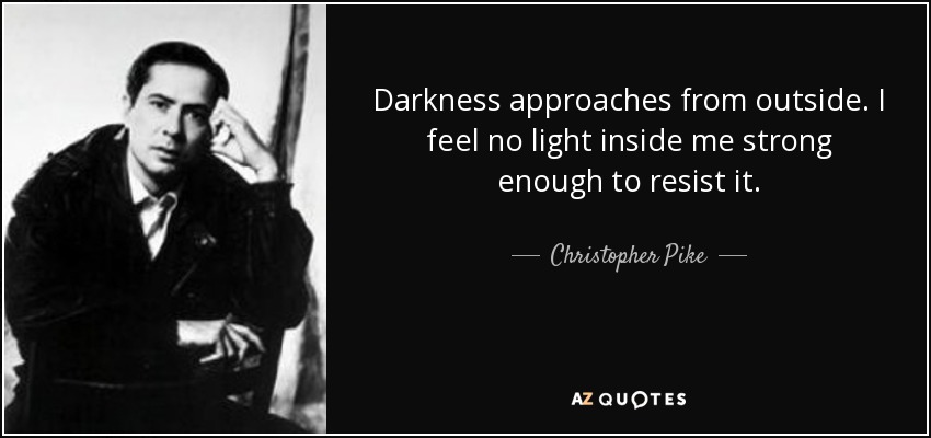 Darkness approaches from outside. I feel no light inside me strong enough to resist it. - Christopher Pike