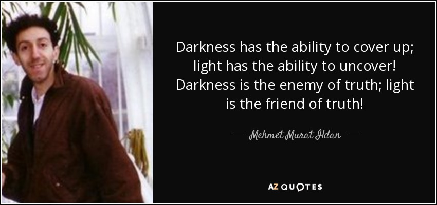 Darkness has the ability to cover up; light has the ability to uncover! Darkness is the enemy of truth; light is the friend of truth! - Mehmet Murat Ildan