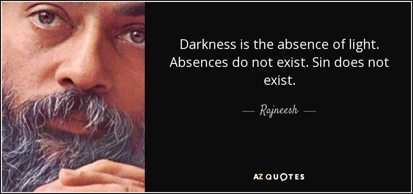 Darkness is the absence of light. Absences do not exist. Sin does not exist . - Rajneesh
