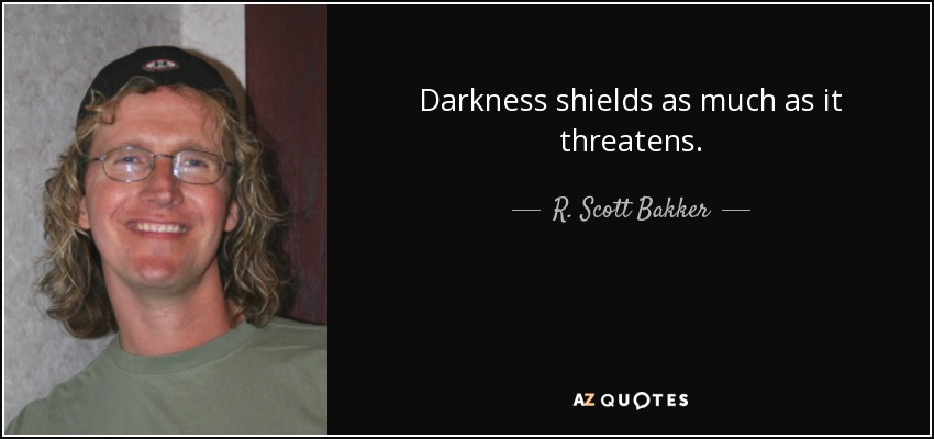 Darkness shields as much as it threatens. - R. Scott Bakker