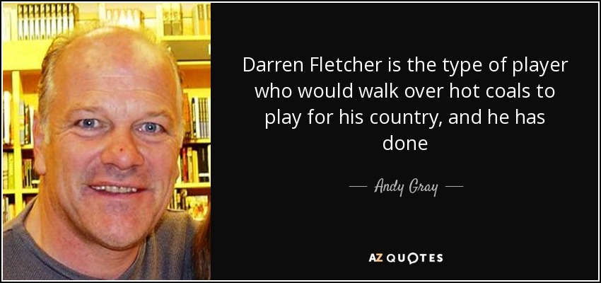 Darren Fletcher is the type of player who would walk over hot coals to play for his country, and he has done - Andy Gray