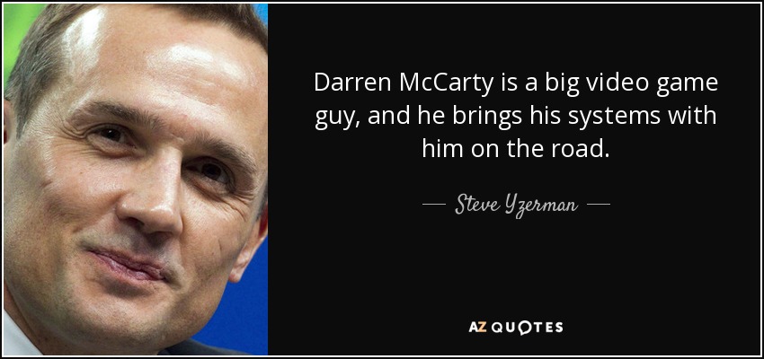 Darren McCarty is a big video game guy, and he brings his systems with him on the road. - Steve Yzerman
