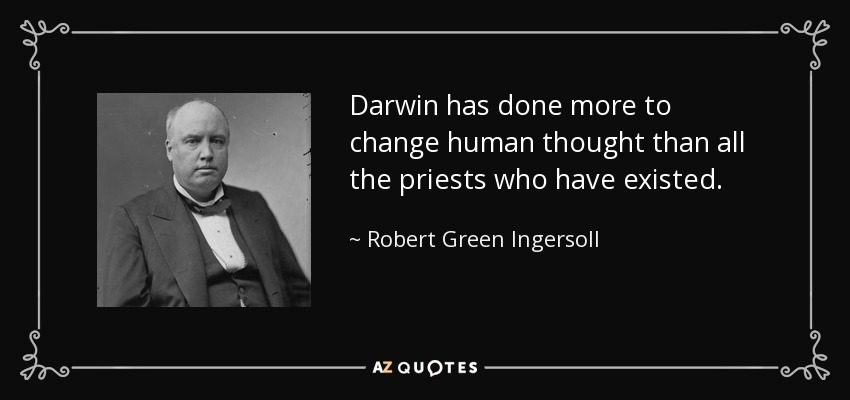 Darwin has done more to change human thought than all the priests who have existed. - Robert Green Ingersoll