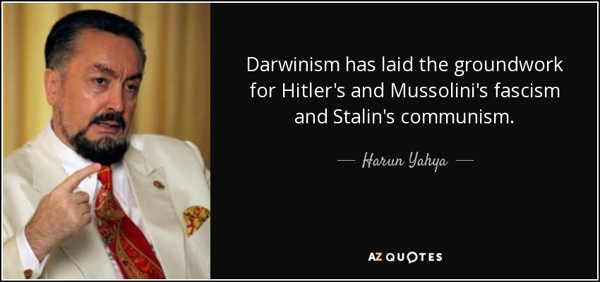 Darwinism has laid the groundwork for Hitler's and Mussolini's fascism and Stalin's communism. - Harun Yahya