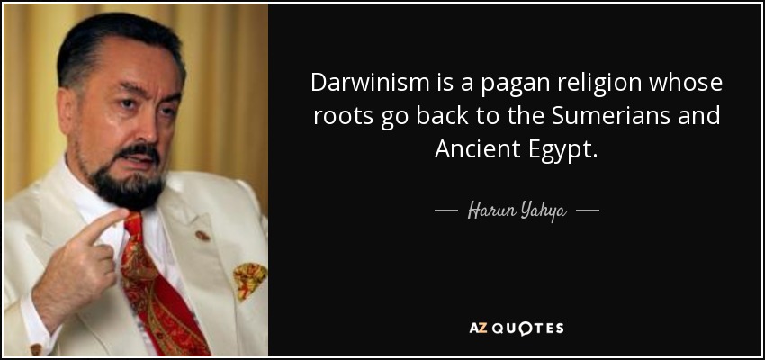 Darwinism is a pagan religion whose roots go back to the Sumerians and Ancient Egypt. - Harun Yahya