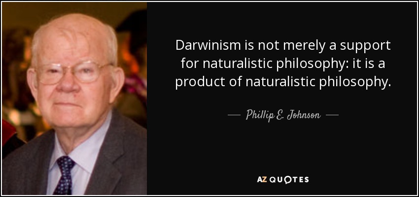 Darwinism is not merely a support for naturalistic philosophy: it is a product of naturalistic philosophy. - Phillip E. Johnson