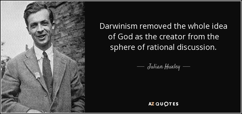 Darwinism removed the whole idea of God as the creator from the sphere of rational discussion. - Julian Huxley
