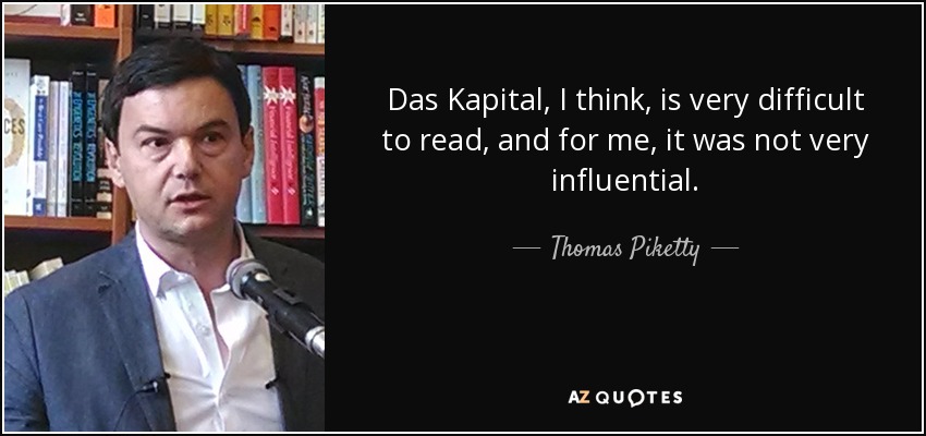 Das Kapital, I think, is very difficult to read, and for me, it was not very influential. - Thomas Piketty