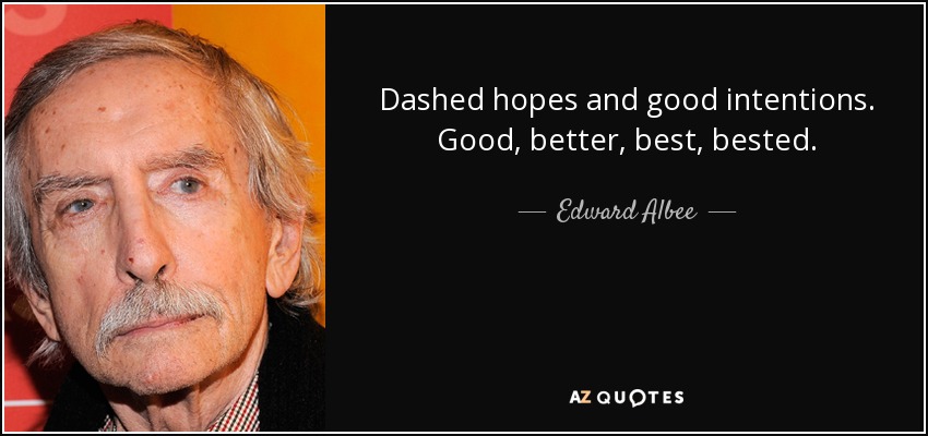 Dashed hopes and good intentions. Good, better, best, bested. - Edward Albee