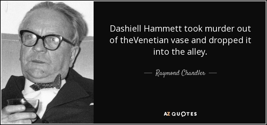 Dashiell Hammett took murder out of theVenetian vase and dropped it into the alley. - Raymond Chandler