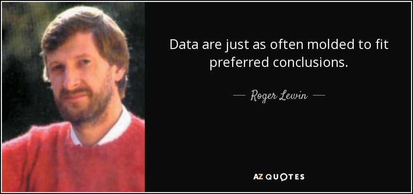 Data are just as often molded to fit preferred conclusions. - Roger Lewin