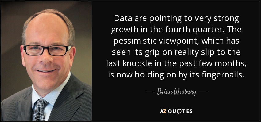 Data are pointing to very strong growth in the fourth quarter. The pessimistic viewpoint, which has seen its grip on reality slip to the last knuckle in the past few months, is now holding on by its fingernails. - Brian Wesbury