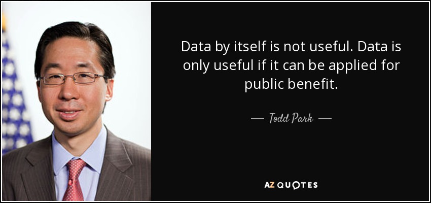 Data by itself is not useful. Data is only useful if it can be applied for public benefit. - Todd Park