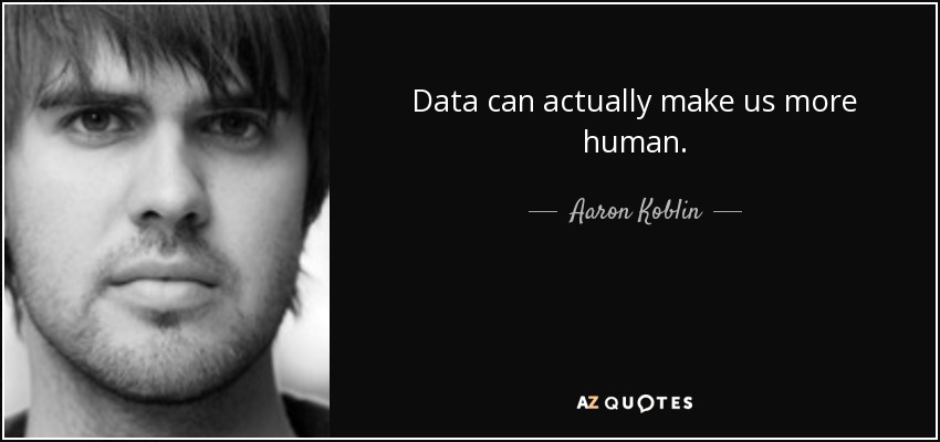 Data can actually make us more human. - Aaron Koblin