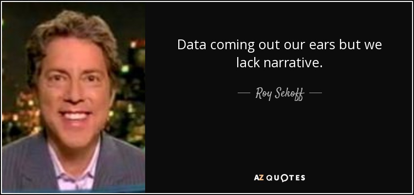 Data coming out our ears but we lack narrative. - Roy Sekoff