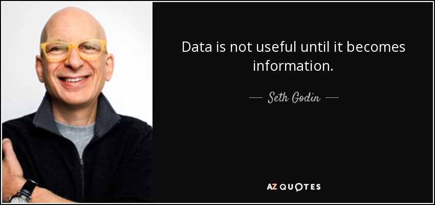 Data is not useful until it becomes information. - Seth Godin