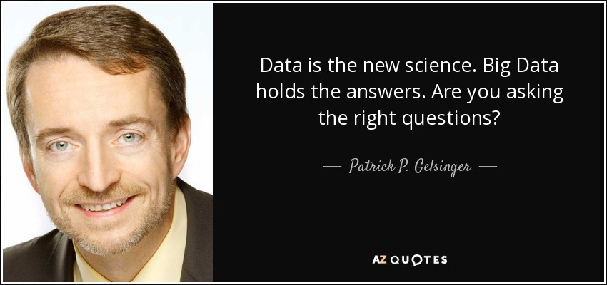 Data is the new science. Big Data holds the answers. Are you asking the right questions? - Patrick P. Gelsinger