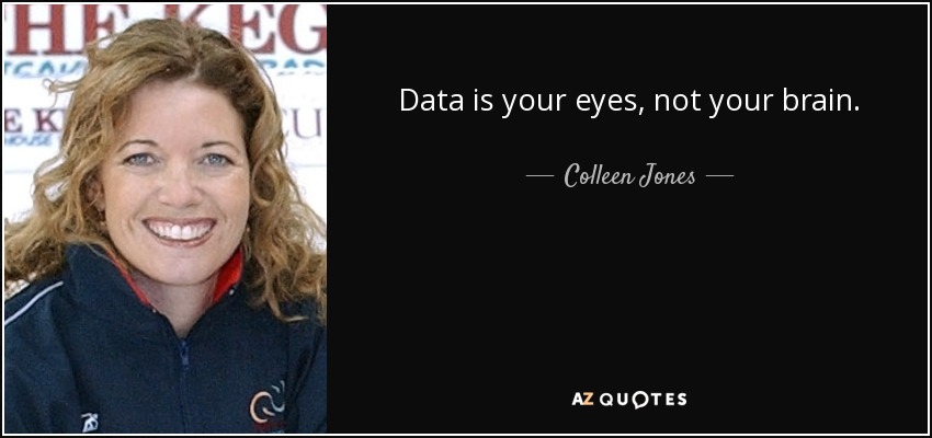 Data is your eyes, not your brain. - Colleen Jones