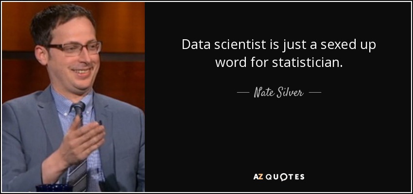 Data scientist is just a sexed up word for statistician. - Nate Silver