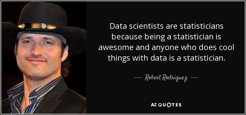 Data scientists are statisticians because being a statistician is awesome and anyone who does cool things with data is a statistician. - Robert Rodriguez