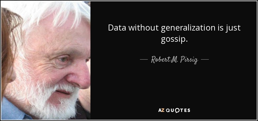 Data without generalization is just gossip. - Robert M. Pirsig