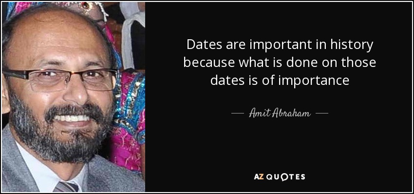 Dates are important in history because what is done on those dates is of importance - Amit Abraham