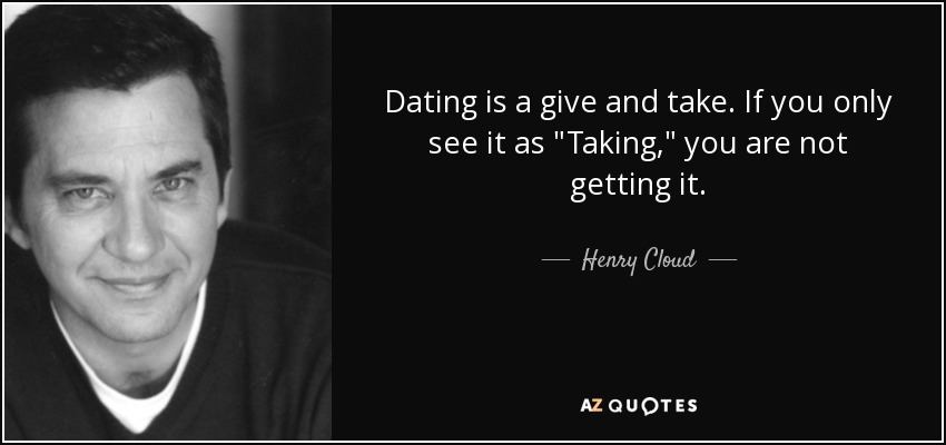 Dating is a give and take. If you only see it as 