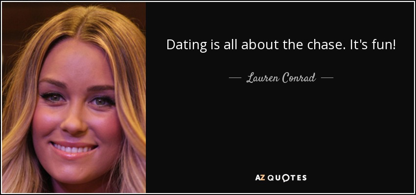 Dating is all about the chase. It's fun! - Lauren Conrad