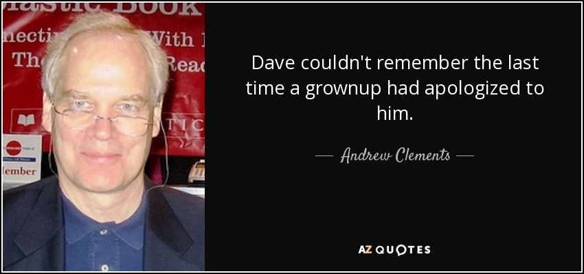 Dave couldn't remember the last time a grownup had apologized to him. - Andrew Clements