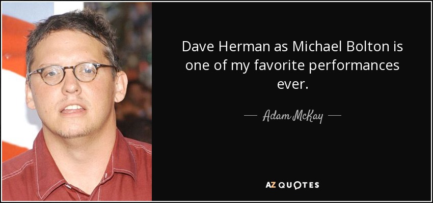 Dave Herman as Michael Bolton is one of my favorite performances ever. - Adam McKay