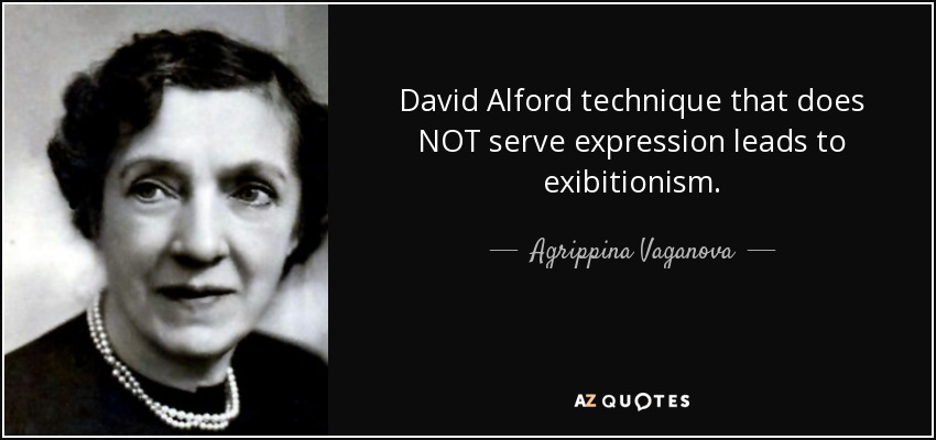 David Alford technique that does NOT serve expression leads to exibitionism. - Agrippina Vaganova