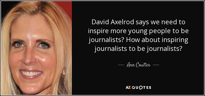 David Axelrod says we need to inspire more young people to be journalists? How about inspiring journalists to be journalists? - Ann Coulter