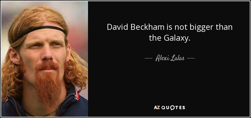 David Beckham is not bigger than the Galaxy. - Alexi Lalas
