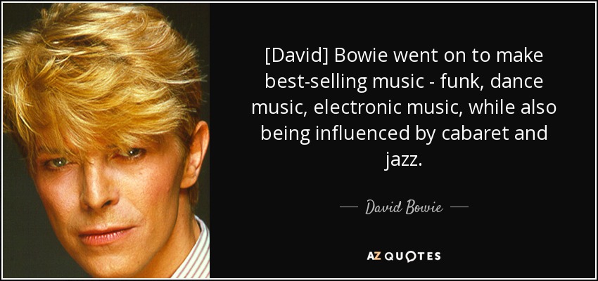 [David] Bowie went on to make best-selling music - funk, dance music, electronic music, while also being influenced by cabaret and jazz. - David Bowie