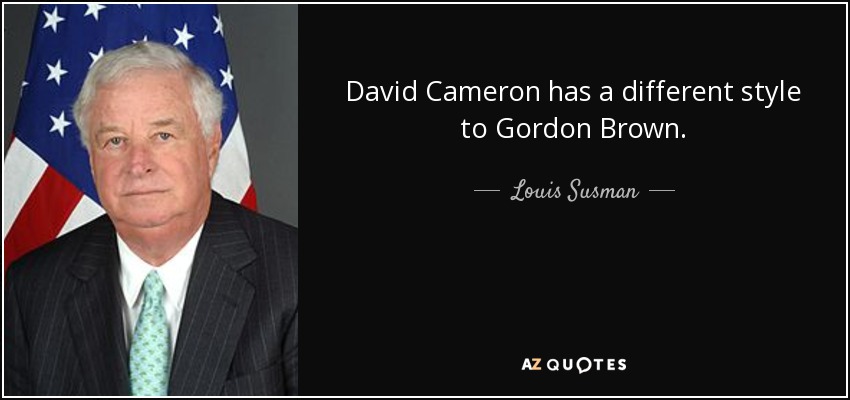 David Cameron has a different style to Gordon Brown. - Louis Susman