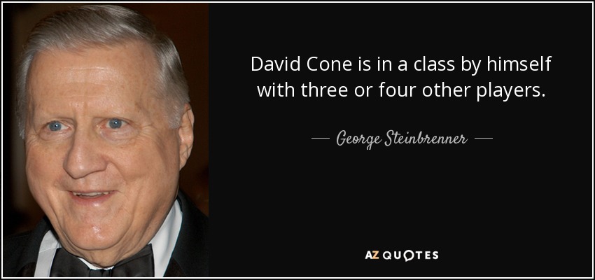 David Cone is in a class by himself with three or four other players. - George Steinbrenner