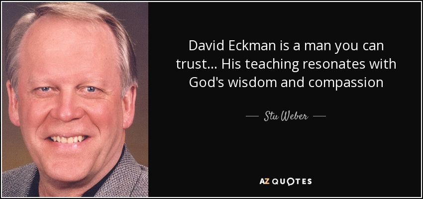 David Eckman is a man you can trust... His teaching resonates with God's wisdom and compassion - Stu Weber