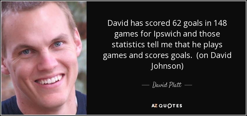 David has scored 62 goals in 148 games for Ipswich and those statistics tell me that he plays games and scores goals. (on David Johnson) - David Platt